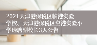 2021天津港保税区临港实验学校、天津港保税区空港实验小学选聘副校长3人公告