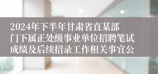2024年下半年甘肃省直某部门下属正处级事业单位招聘笔试成绩及后续招录工作相关事宜公告