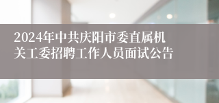 2024年中共庆阳市委直属机关工委招聘工作人员面试公告