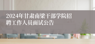 2024年甘肃南梁干部学院招聘工作人员面试公告