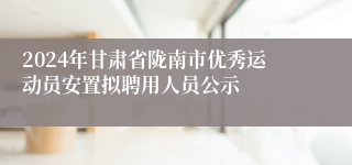 2024年甘肃省陇南市优秀运动员安置拟聘用人员公示