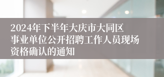 2024年下半年大庆市大同区事业单位公开招聘工作人员现场资格确认的通知