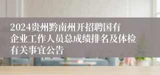 2024贵州黔南州开招聘国有企业工作人员总成绩排名及体检有关事宜公告