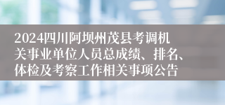 2024四川阿坝州茂县考调机关事业单位人员总成绩、排名、体检及考察工作相关事项公告