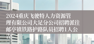 2024重庆飞驶特人力资源管理有限公司大足分公司招聘派往邮亭镇铁路护路队员招聘1人公告