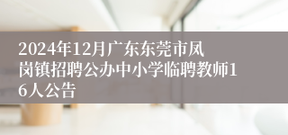 2024年12月广东东莞市凤岗镇招聘公办中小学临聘教师16人公告