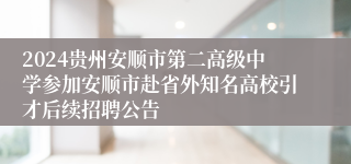 2024贵州安顺市第二高级中学参加安顺市赴省外知名高校引才后续招聘公告                                             