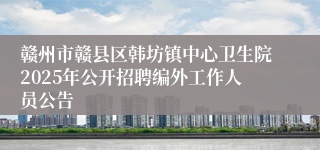 赣州市赣县区韩坊镇中心卫生院2025年公开招聘编外工作人员公告