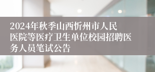 2024年秋季山西忻州市人民医院等医疗卫生单位校园招聘医务人员笔试公告