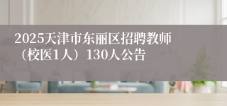 2025天津市东丽区招聘教师（校医1人）130人公告