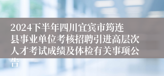 2024下半年四川宜宾市筠连县事业单位考核招聘引进高层次人才考试成绩及体检有关事项公告