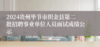 2024贵州毕节市织金县第二批招聘事业单位人员面试成绩公示