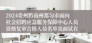 2024贵州黔南州都匀市面向社会招聘应急服务保障中心人员资格复审合格人员名单及面试有关事宜公告