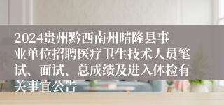 2024贵州黔西南州晴隆县事业单位招聘医疗卫生技术人员笔试、面试、总成绩及进入体检有关事宜公告