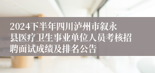 2024下半年四川泸州市叙永县医疗卫生事业单位人员考核招聘面试成绩及排名公告