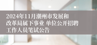 2024年11月潮州市发展和改革局属下事业 单位公开招聘工作人员笔试公告