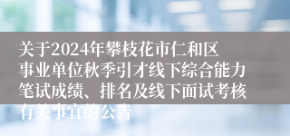 关于2024年攀枝花市仁和区事业单位秋季引才线下综合能力笔试成绩、排名及线下面试考核有关事宜的公告