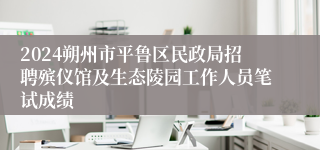 2024朔州市平鲁区民政局招聘殡仪馆及生态陵园工作人员笔试成绩