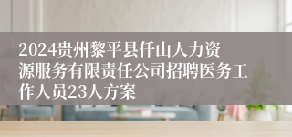 2024贵州黎平县仟山人力资源服务有限责任公司招聘医务工作人员23人方案