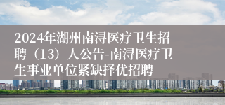 2024年湖州南浔医疗卫生招聘（13）人公告-南浔医疗卫生事业单位紧缺择优招聘