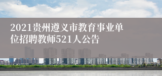 2021贵州遵义市教育事业单位招聘教师521人公告