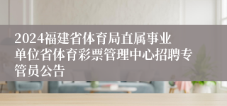 2024福建省体育局直属事业单位省体育彩票管理中心招聘专管员公告