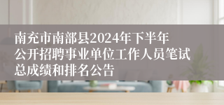 南充市南部县2024年下半年公开招聘事业单位工作人员笔试总成绩和排名公告