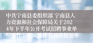 中共宁南县委组织部 宁南县人力资源和社会保障局关于2024年下半年公开考试招聘事业单位工作人员成绩排名及资格复审的公告