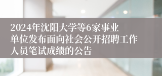 2024年沈阳大学等6家事业单位发布面向社会公开招聘工作人员笔试成绩的公告