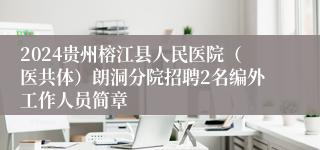 2024贵州榕江县人民医院（医共体）朗洞分院招聘2名编外工作人员简章