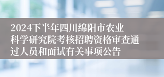 2024下半年四川绵阳市农业科学研究院考核招聘资格审查通过人员和面试有关事项公告