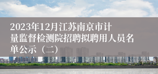 2023年12月江苏南京市计量监督检测院招聘拟聘用人员名单公示（二）