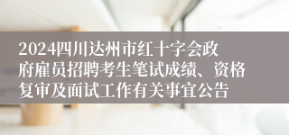 2024四川达州市红十字会政府雇员招聘考生笔试成绩、资格复审及面试工作有关事宜公告