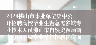 2024佛山市事业单位集中公开招聘高校毕业生暨急需紧缺专业技术人员佛山市自然资源局南海分局下属事业单位招聘岗位面试公告