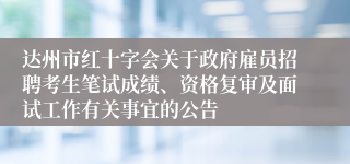 达州市红十字会关于政府雇员招聘考生笔试成绩、资格复审及面试工作有关事宜的公告