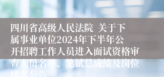 四川省高级人民法院  关于下属事业单位2024年下半年公开招聘工作人员进入面试资格审查人员名单、笔试总成绩及岗位排名公告