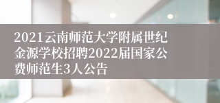 2021云南师范大学附属世纪金源学校招聘2022届国家公费师范生3人公告