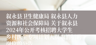 叙永县卫生健康局 叙永县人力资源和社会保障局 关于叙永县2024年公开考核招聘大学生乡村医生专项计划人员取消招聘岗位的公告 