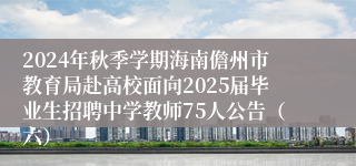 2024年秋季学期海南儋州市教育局赴高校面向2025届毕业生招聘中学教师75人公告（六）