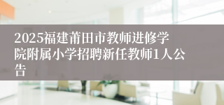 2025福建莆田市教师进修学院附属小学招聘新任教师1人公告