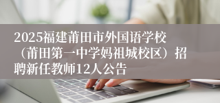 2025福建莆田市外国语学校（莆田第一中学妈祖城校区）招聘新任教师12人公告