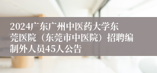 2024广东广州中医药大学东莞医院（东莞市中医院）招聘编制外人员45人公告