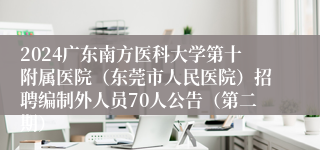 2024广东南方医科大学第十附属医院（东莞市人民医院）招聘编制外人员70人公告（第二期）