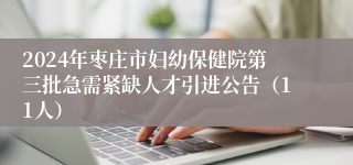 2024年枣庄市妇幼保健院第三批急需紧缺人才引进公告（11人）