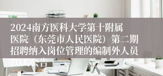 2024南方医科大学第十附属医院（东莞市人民医院）第二期招聘纳入岗位管理的编制外人员70人公告