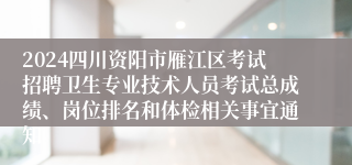 2024四川资阳市雁江区考试招聘卫生专业技术人员考试总成绩、岗位排名和体检相关事宜通知