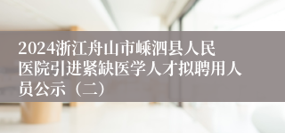 2024浙江舟山市嵊泗县人民医院引进紧缺医学人才拟聘用人员公示（二）