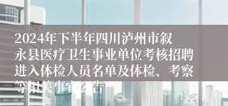 2024年下半年四川泸州市叙永县医疗卫生事业单位考核招聘进入体检人员名单及体检、考察等相关事宜公告