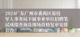 2024广东广州市番禺区退役军人事务局下属事业单位招聘笔试成绩查询及现场资格复审安排公告