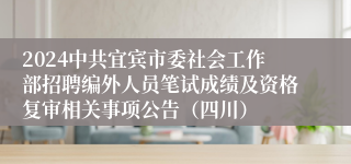 2024中共宜宾市委社会工作部招聘编外人员笔试成绩及资格复审相关事项公告（四川）